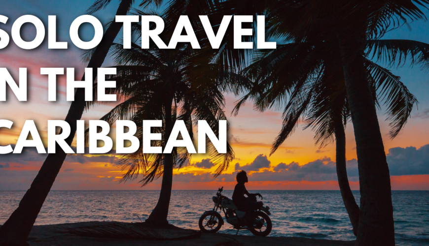 Solo Travel in the Caribbean: Tips for Exploring the Islands Alone