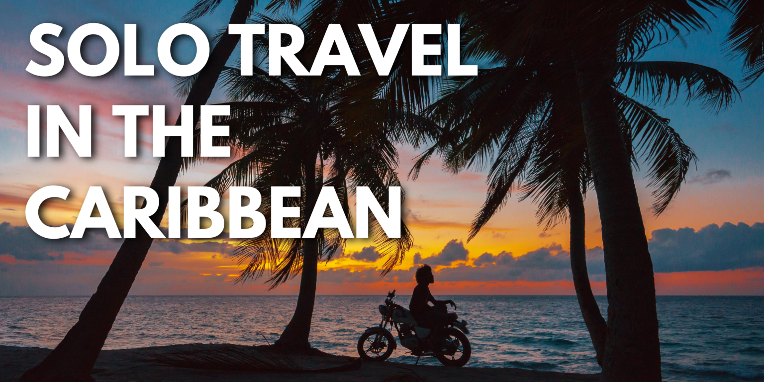 Solo Travel in the Caribbean: Tips for Exploring the Islands Alone