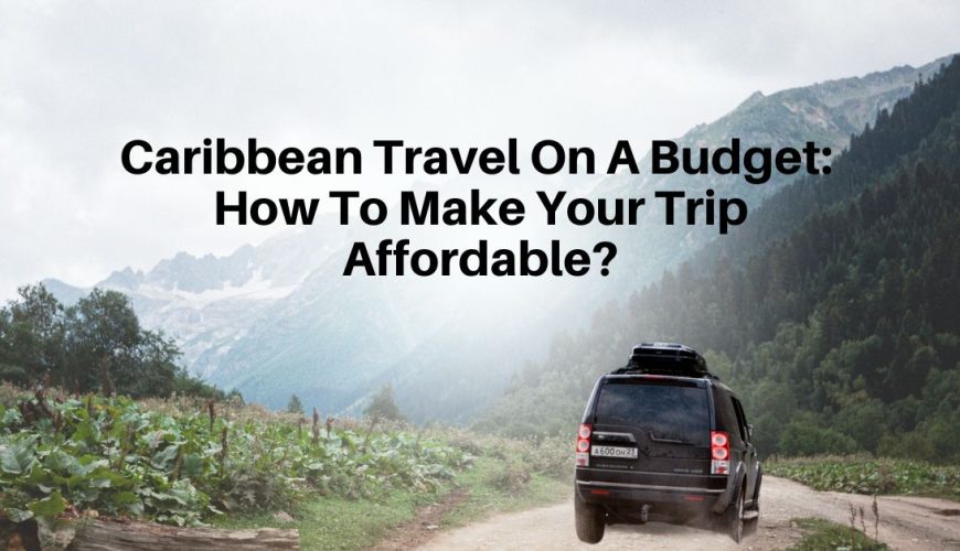 Caribbean Travel On A Budget: How To Make Your Trip Affordable?