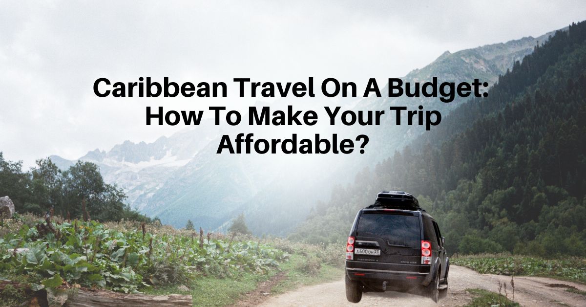 Caribbean Travel On A Budget: How To Make Your Trip Affordable?